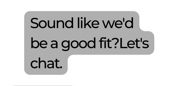 Sound like we d be a good fit Let s chat